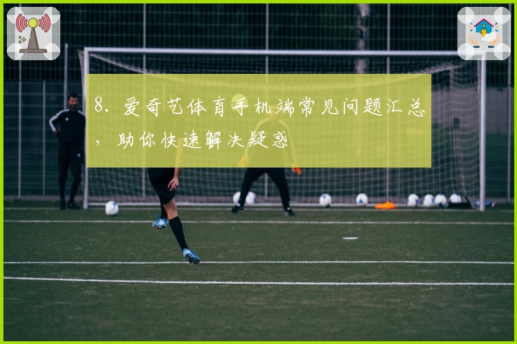 8. 爱奇艺体育手机端常见问题汇总，助你快速解决疑惑