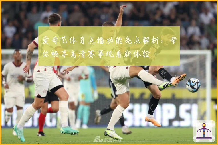 爱奇艺体育点播功能亮点解析，带你畅享高清赛事观看新体验