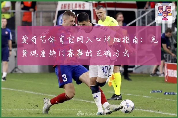 爱奇艺体育官网入口详细指南：免费观看热门赛事的正确方式