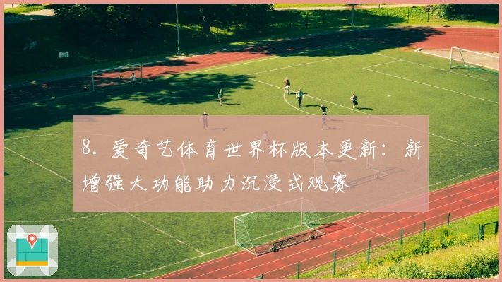 8. 爱奇艺体育世界杯版本更新：新增强大功能助力沉浸式观赛
