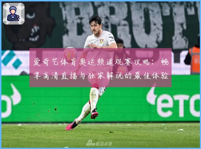 爱奇艺体育奥运频道观赛攻略：畅享高清直播与独家解说的最佳体验