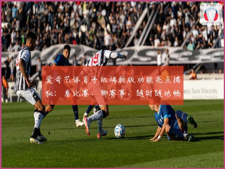 爱奇艺体育手机端新版功能亮点揭秘：看比赛、聊赛事，随时随地畅享精彩瞬间