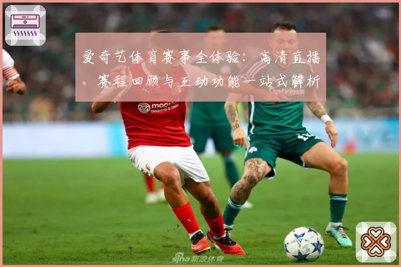 爱奇艺体育赛事全体验：高清直播、赛程回顾与互动功能一站式解析