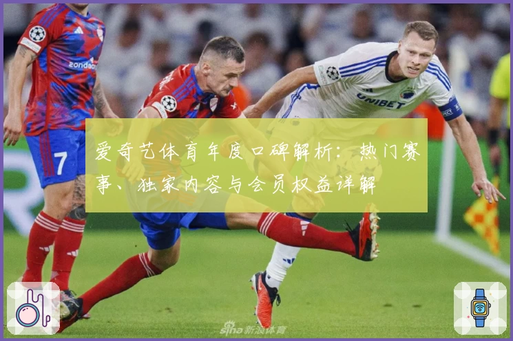 爱奇艺体育年度口碑解析：热门赛事、独家内容与会员权益详解