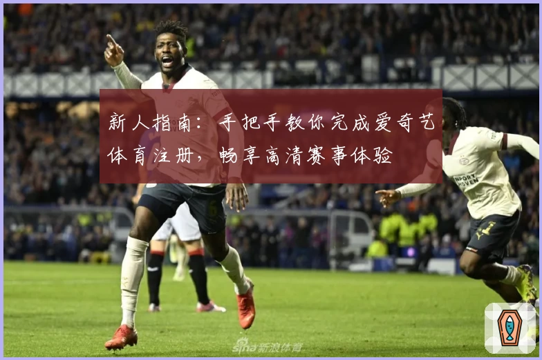 新人指南：手把手教你完成爱奇艺体育注册，畅享高清赛事体验