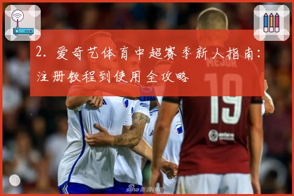 2. 爱奇艺体育中超赛季新人指南:注册教程到使用全攻略