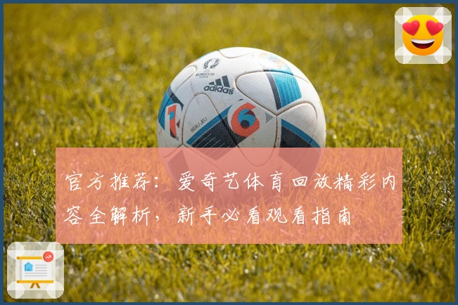 官方推荐：爱奇艺体育回放精彩内容全解析，新手必看观看指南