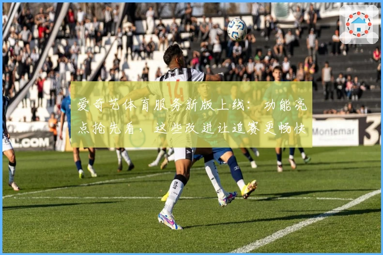 爱奇艺体育服务新版上线：功能亮点抢先看，这些改进让追赛更畅快