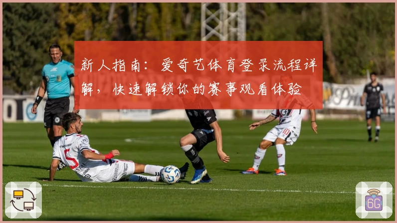 新人指南：爱奇艺体育登录流程详解，快速解锁你的赛事观看体验