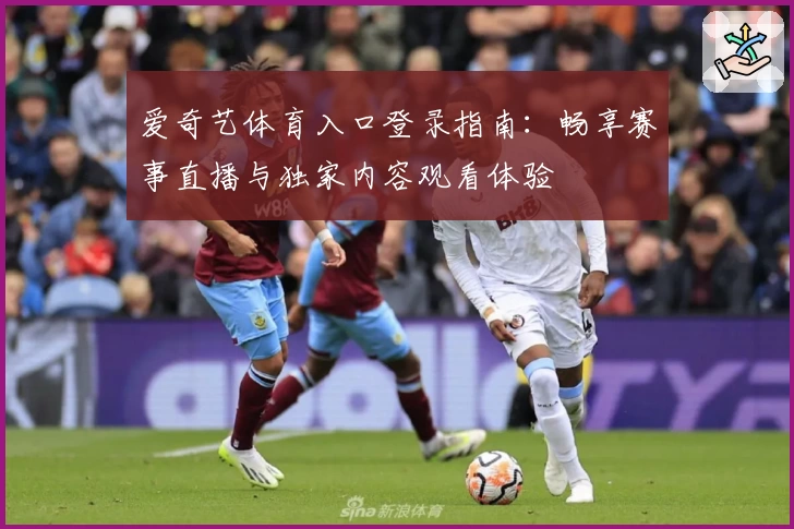 爱奇艺体育入口登录指南：畅享赛事直播与独家内容观看体验
