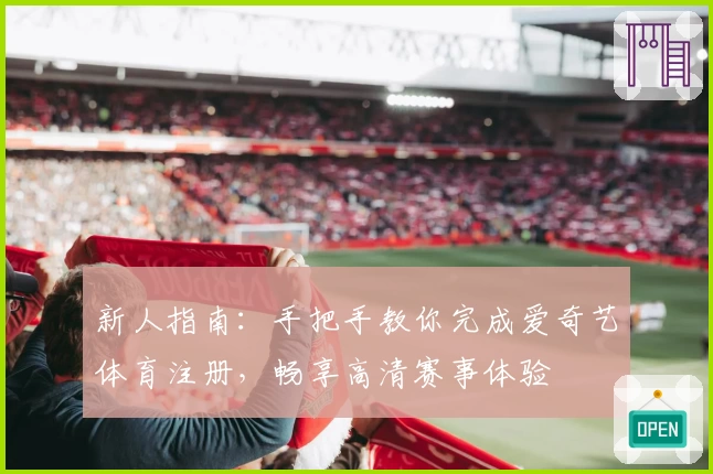 新人指南：手把手教你完成爱奇艺体育注册，畅享高清赛事体验