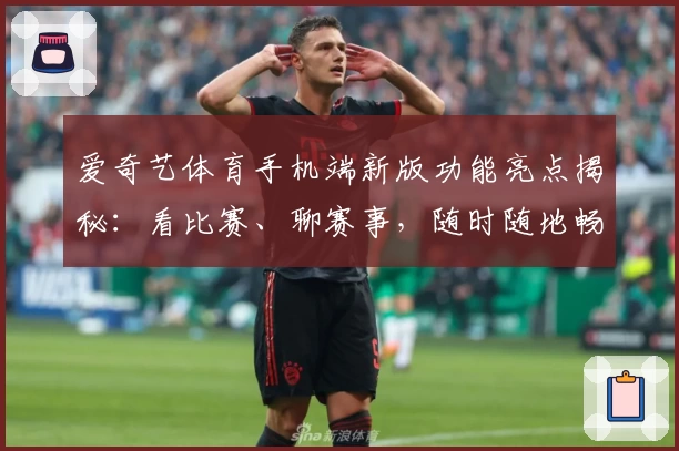 爱奇艺体育手机端新版功能亮点揭秘：看比赛、聊赛事，随时随地畅享精彩瞬间