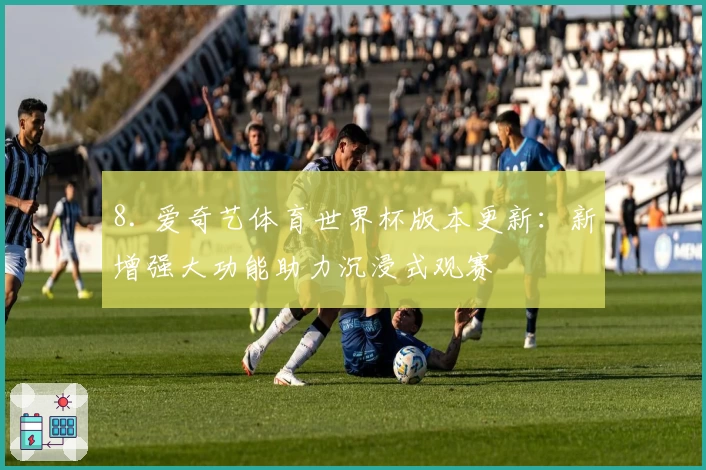 8. 爱奇艺体育世界杯版本更新：新增强大功能助力沉浸式观赛