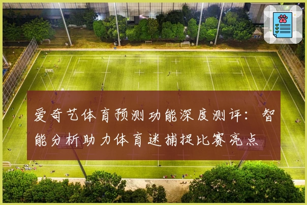 爱奇艺体育预测功能深度测评：智能分析助力体育迷捕捉比赛亮点
