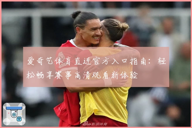 爱奇艺体育直连官方入口指南：轻松畅享赛事高清观看新体验