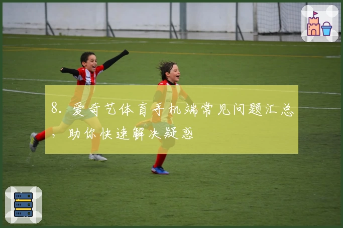 8. 爱奇艺体育手机端常见问题汇总，助你快速解决疑惑