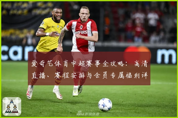 爱奇艺体育中超赛事全攻略：高清直播、赛程安排与会员专属福利详解