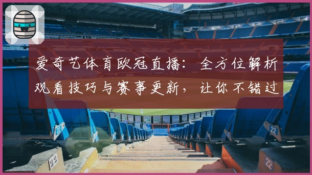 爱奇艺体育欧冠直播：全方位解析观看技巧与赛事更新，让你不错过每一场精彩对决