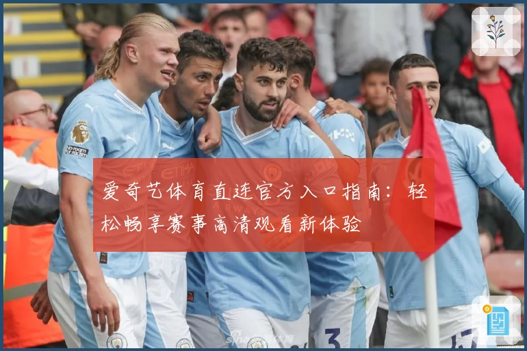 爱奇艺体育直连官方入口指南：轻松畅享赛事高清观看新体验