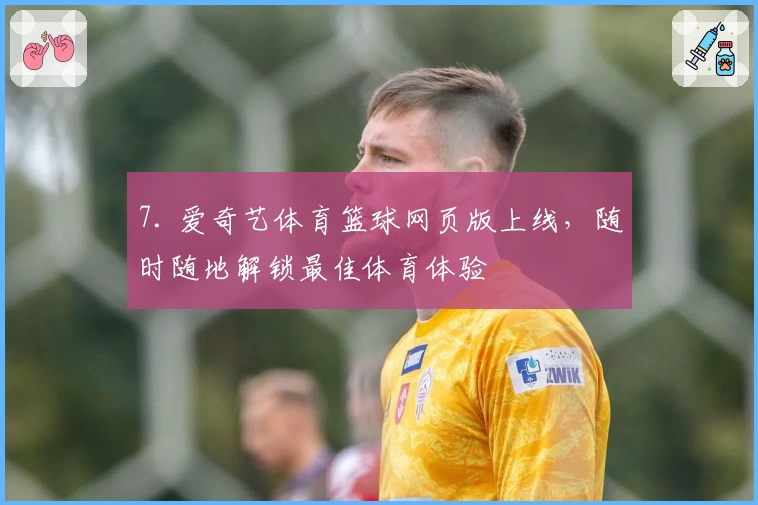 7. 爱奇艺体育篮球网页版上线，随时随地解锁最佳体育体验