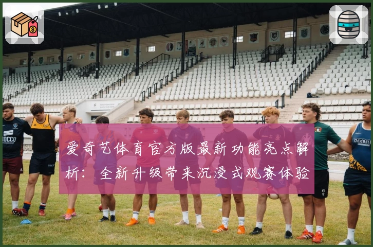 爱奇艺体育官方版最新功能亮点解析：全新升级带来沉浸式观赛体验