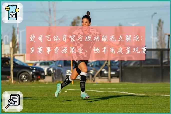爱奇艺体育官方版功能亮点解读：多赛事资源聚合，畅享高质量观赛体验