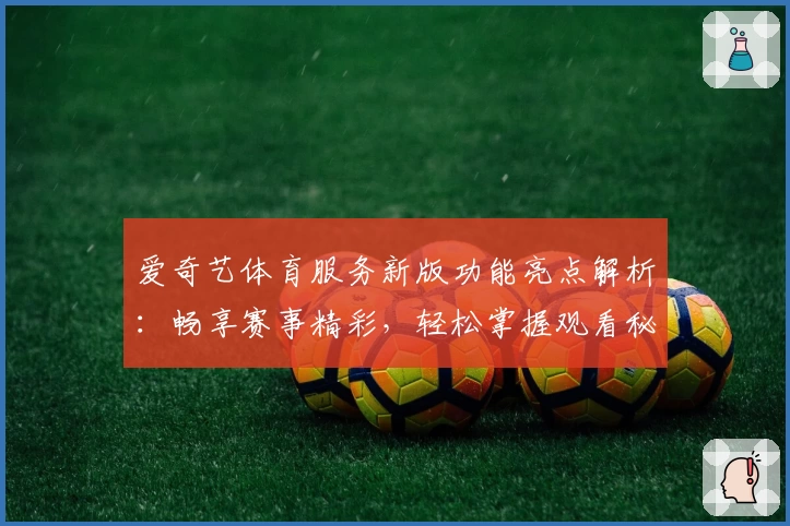 爱奇艺体育服务新版功能亮点解析:畅享赛事精彩,轻松掌握观看秘诀