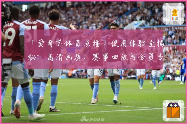 「爱奇艺体育点播」使用体验全揭秘：高清画质、赛事回放与会员专享服务功能详解