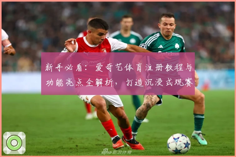 新手必看：爱奇艺体育注册教程与功能亮点全解析，打造沉浸式观赛体验