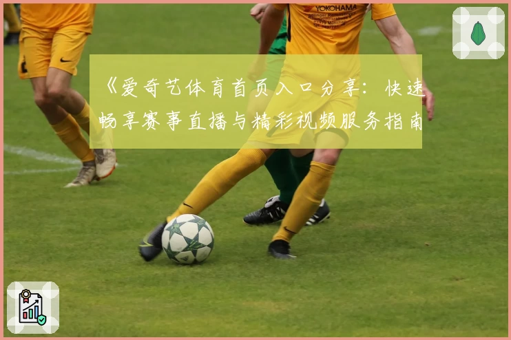 《爱奇艺体育首页入口分享：快速畅享赛事直播与精彩视频服务指南》