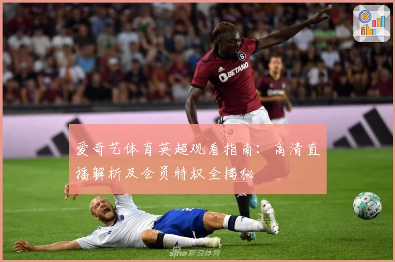 爱奇艺体育英超观看指南：高清直播解析及会员特权全揭秘