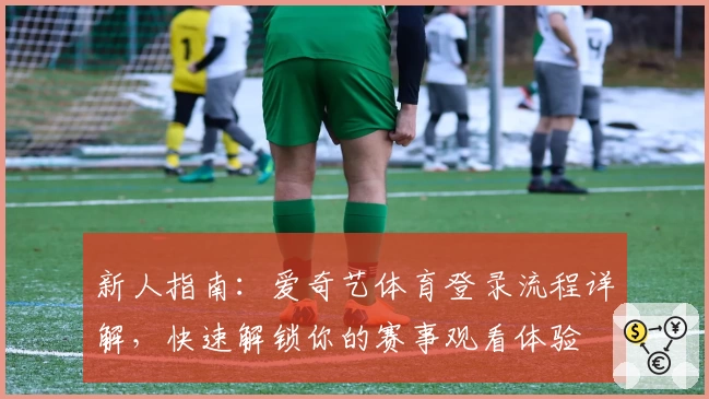 新人指南：爱奇艺体育登录流程详解，快速解锁你的赛事观看体验