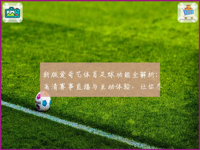 新版爱奇艺体育足球功能全解析：高清赛事直播与互动体验，让你尽享足球魅力