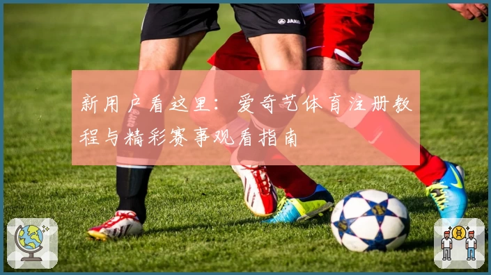 新用户看这里：爱奇艺体育注册教程与精彩赛事观看指南