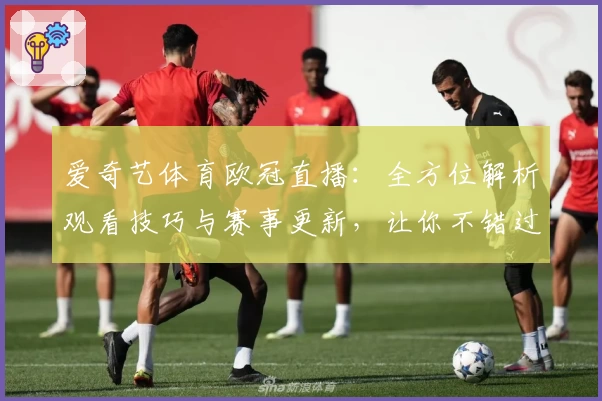爱奇艺体育欧冠直播：全方位解析观看技巧与赛事更新，让你不错过每一场精彩对决